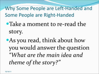 Why Some People are Left-Handed and Some People are Right-Handed Take a moment to re-read the story. As you read, think about how you would answer the question  “What are the main idea and theme of the story?” 10/14/11 