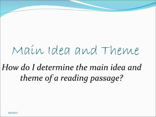 Main Idea and Theme How do I determine the main idea and theme of a reading passage? 10/14/11 