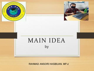 MAIN IDEA
by
RAHMAD ANSORI HASIBUAN. MP.d
 
