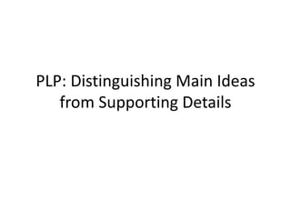 PLP: Distinguishing Main Ideas
from Supporting Details
 