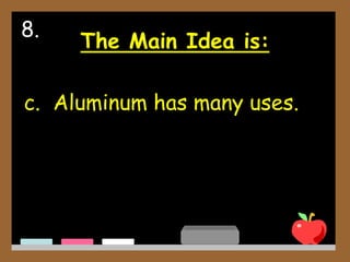 The Main Idea is:
c. Aluminum has many uses.
8.
 