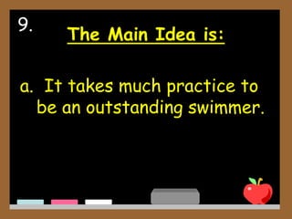 The Main Idea is:
a. It takes much practice to
be an outstanding swimmer.
9.
 