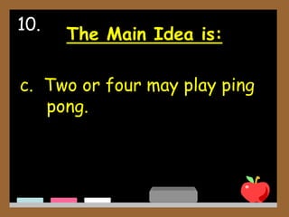 The Main Idea is:
c. Two or four may play ping
pong.
10.
 