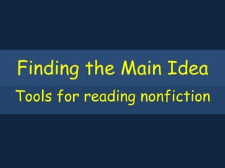 Finding the Main Idea
Tools for reading nonfiction
 
