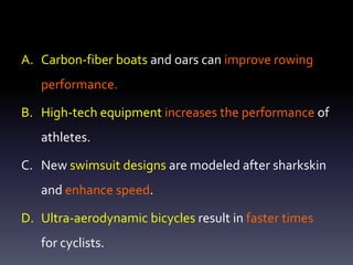 Carbon-fiber boats and oars can improve rowing performance.High-tech equipment increases the performance of athletes.New swimsuit designs are modeled after sharkskin and enhance speed.Ultra-aerodynamic bicycles result in faster times for cyclists.