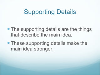 Supporting Details The supporting details are the things that describe the main idea.  These supporting details make the main idea stronger. 