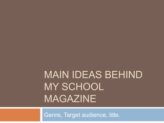 Main ideas behind my school magazine Genre, Target audience, title. 