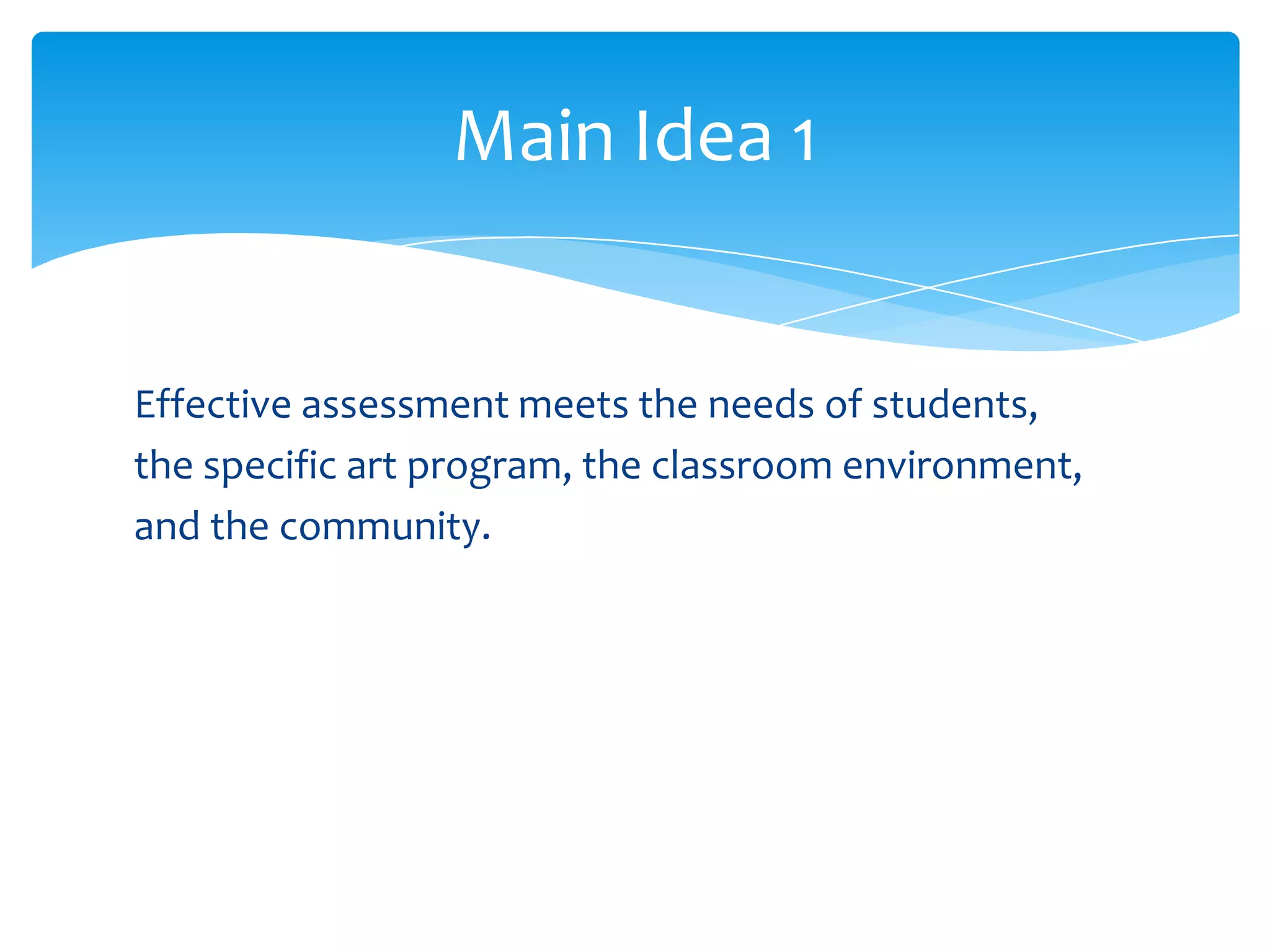 Main Idea 1


Effective assessment meets the needs of students,
the specific art program, the classroom environment,
and the community.
 