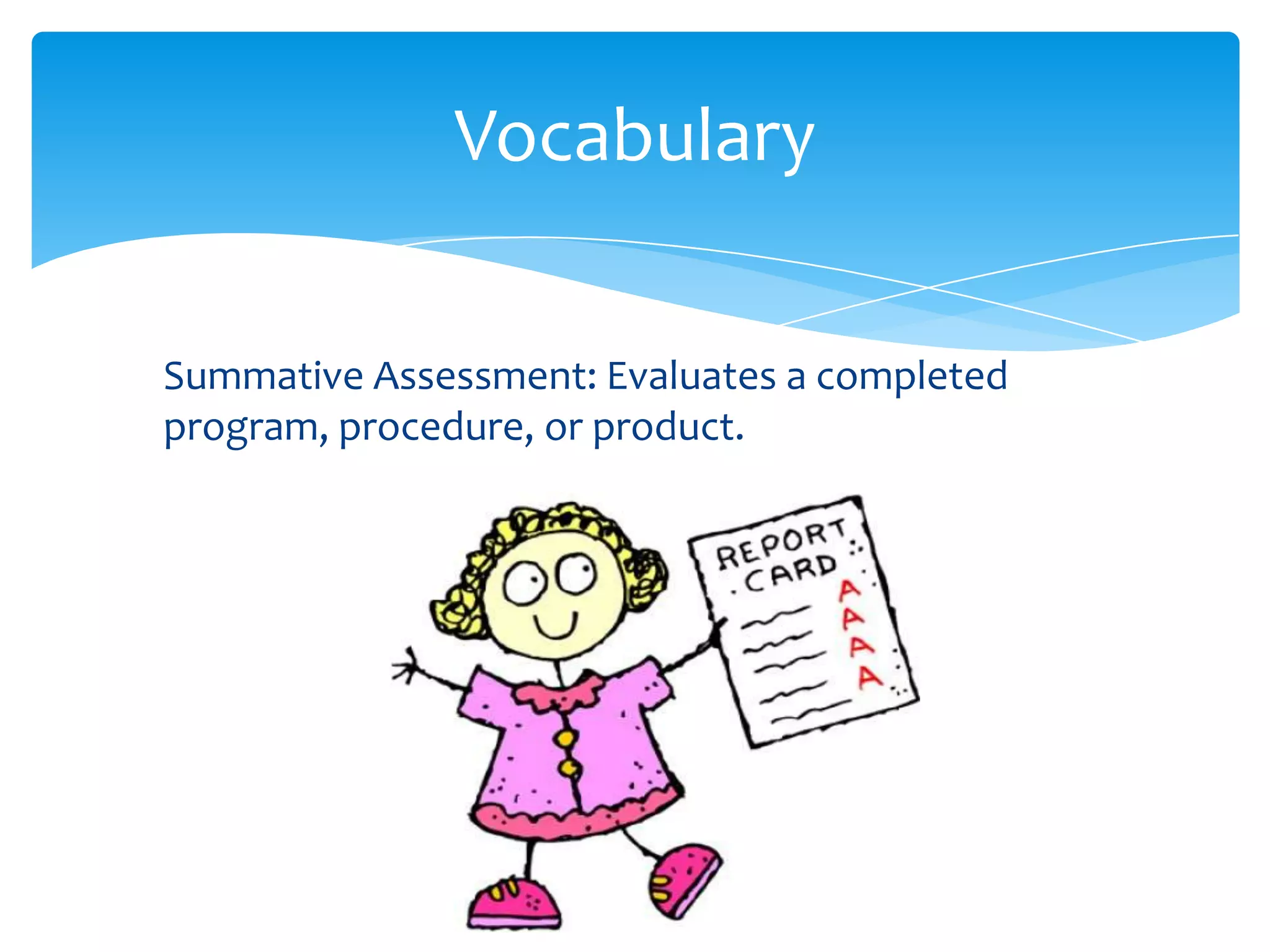 Vocabulary

Summative Assessment: Evaluates a completed
program, procedure, or product.
 