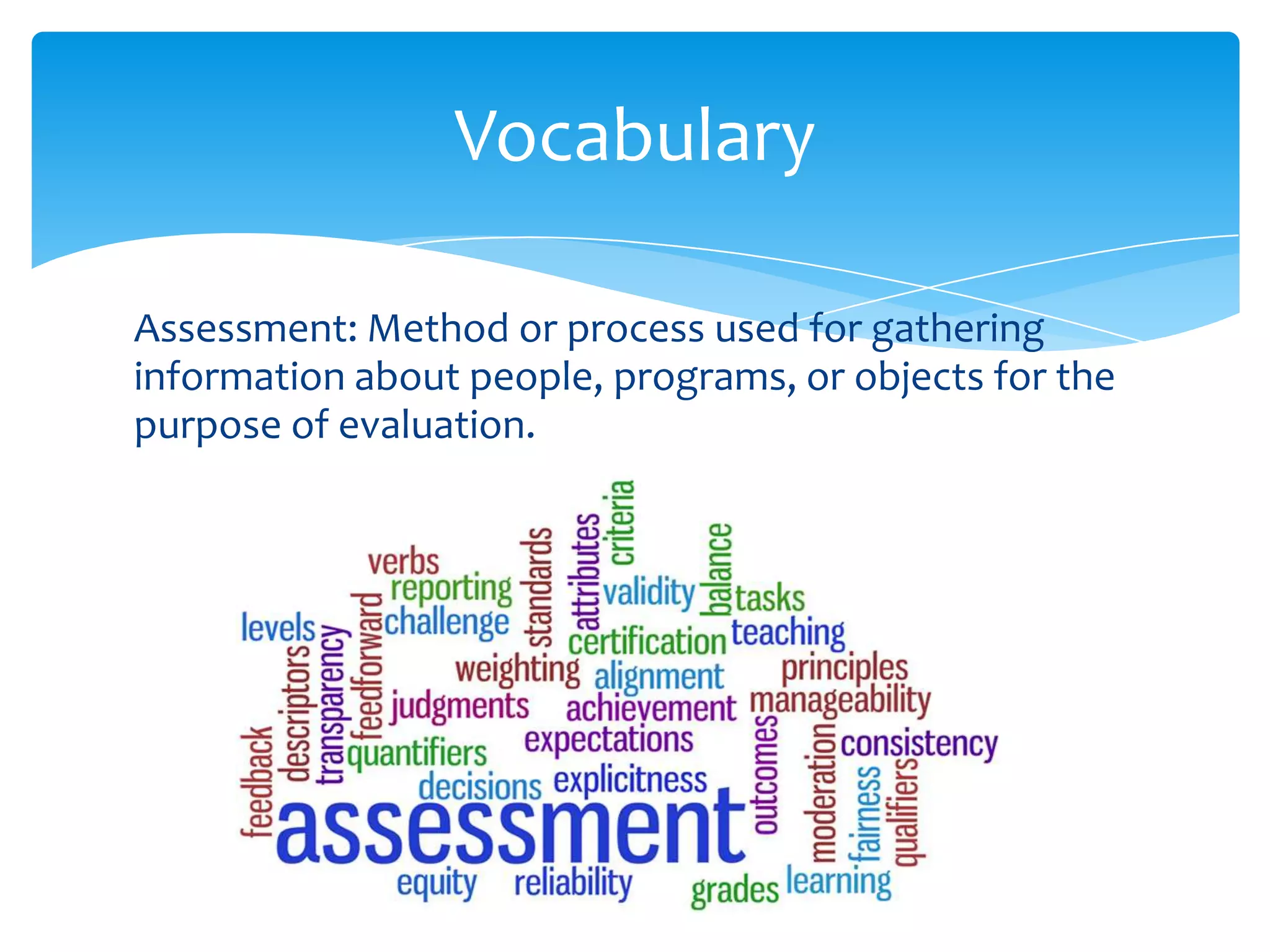 Vocabulary

Assessment: Method or process used for gathering
information about people, programs, or objects for the
purpose of evaluation.
 