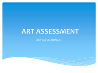 ART ASSESSMENT
   AED 303 SECTION 002
 