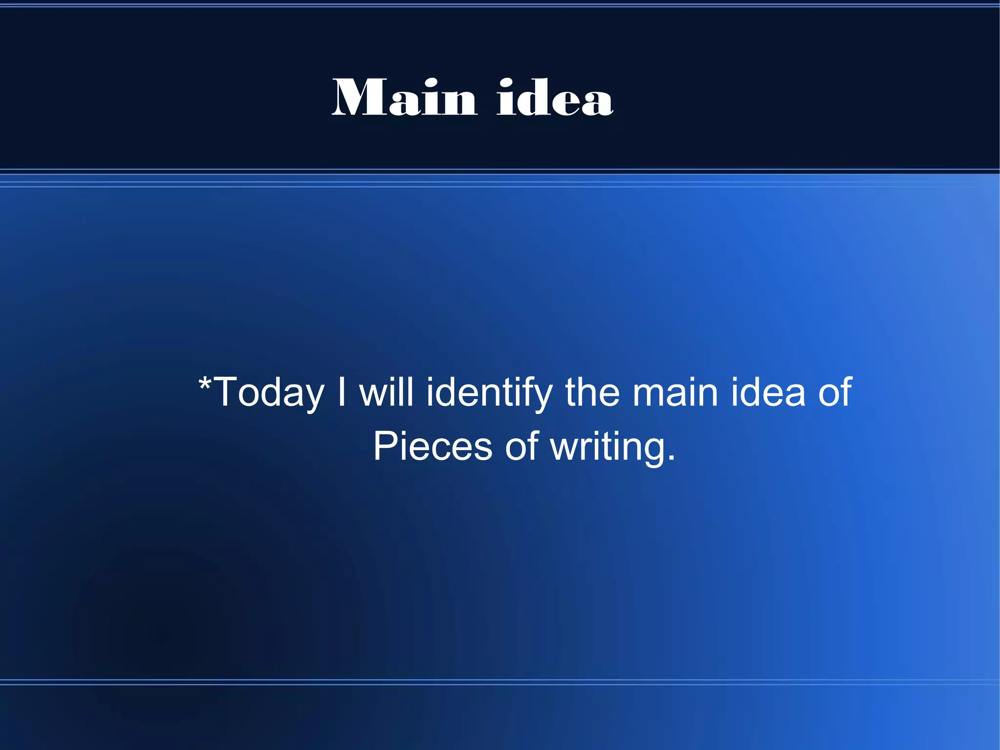 Main idea




*Today I will identify the main idea of
         Pieces of writing.
 