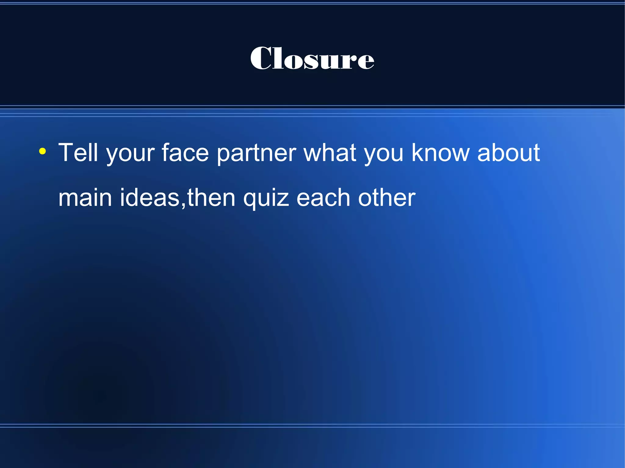Closure

●
    Tell your face partner what you know about
    main ideas,then quiz each other
 
