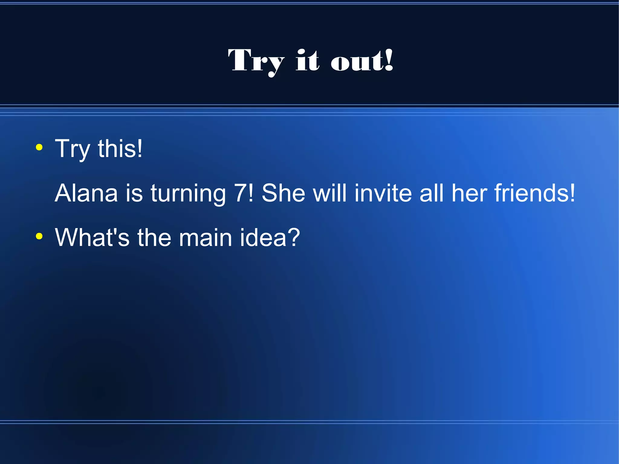Try it out!

●
    Try this!
    Alana is turning 7! She will invite all her friends!
●
    What's the main idea?
 