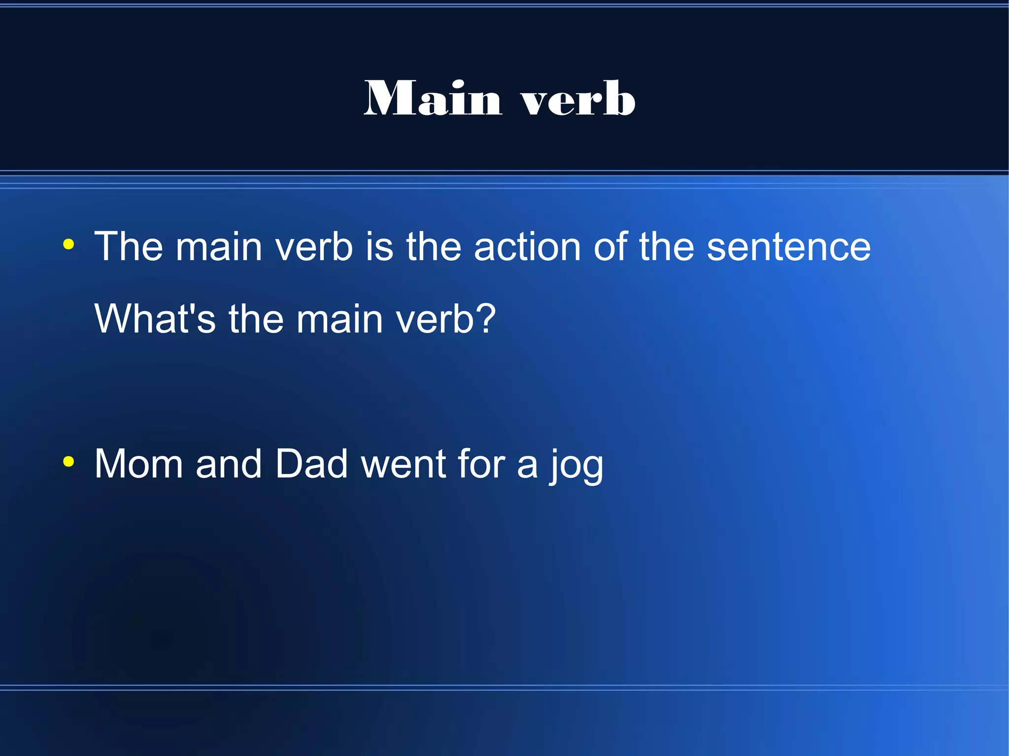 Main verb

●
    The main verb is the action of the sentence
    What's the main verb?


●
    Mom and Dad went for a jog
 