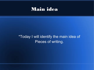 Main idea




*Today I will identify the main idea of
         Pieces of writing.
 