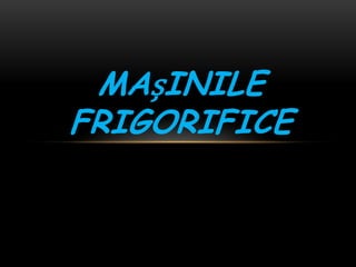 MAșINILE
FRIGORIFICE

 