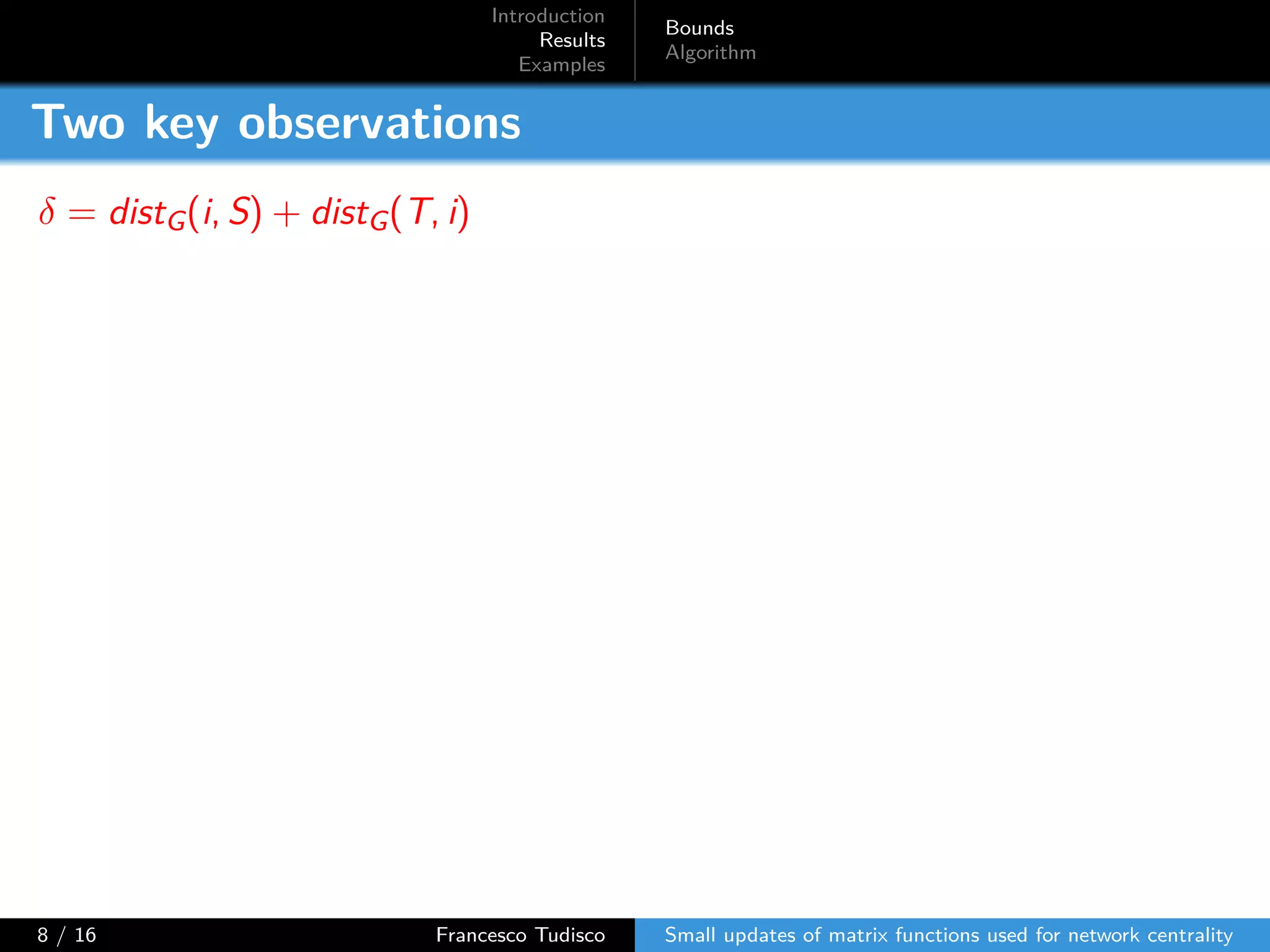 Introduction
Results
Examples
Bounds
Algorithm
Two key observations
δ = distG(i, S) + distG(T, i)
8 / 16 Francesco Tudisco Small updates of matrix functions used for network centrality
 