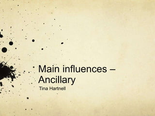 Main influences – 
Ancillary 
Tina Hartnell 
 