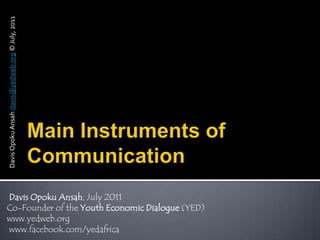 Main Instruments of Communication Davis Opoku Ansahdavis@yedweb.org© July, 2011  Davis Opoku Ansah, July 2011 Co-Founder of the Youth Economic Dialogue (YED) www.yedweb.org  www.facebook.com/yedafrica 