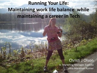 Running Your Life:
Maintaining work life balance while
maintaining a career in Tech
Christi J Olson
Sr. Marketing Manager, Expedia
Ultra Marathon Runner
 