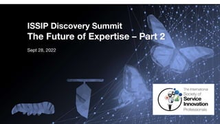 ISSIP Discovery Summit
The Future of Expertise – Part 2
Sept 28, 2022
 