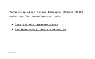 Auswertung einer Online Kampagne (Sommer 2010)
   Quelle: http://fairsay.com/hypevsreality2010



       ★      Über 500.000 Unterschriften
       ★      34% über Social Media und Mobile




digimedia gmbh 2011
 