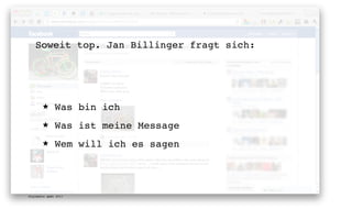 Soweit top. Jan Billinger fragt sich:




       ★      Was bin ich
       ★      Was ist meine Message
       ★      Wem will ich es sagen




digimedia gmbh 2011
 
