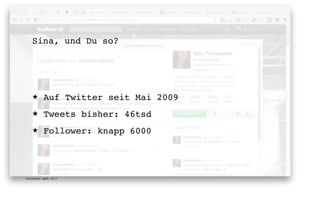 Sina, und Du so?




   ★      Auf Twitter seit Mai 2009
   ★      Tweets bisher: 46tsd
   ★      Follower: knapp 6000




digimedia gmbh 2011
 