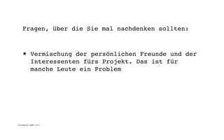 Fragen, über die Sie mal nachdenken sollten:


   ★      Vermischung der persönlichen Freunde und der
          Interessenten fürs Projekt. Das ist für
          manche Leute ein Problem




digimedia gmbh 2011
 