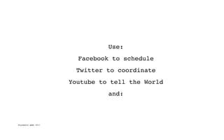 Use:
                        Facebook to schedule
                        Twitter to coordinate
                      Youtube to tell the World
                                and:



digimedia gmbh 2011
 