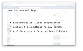 Das ist Jan Billinger




       ★      Fahrradhändler, lokal ausgerichtet
       ★      Verkauf 5 Bikes/Monat /á ca. 1000€)
       ★      Viel Reparatur & Service, bes. Frühjahr




digimedia gmbh 2011
 
