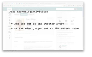 Jans Marketingaktivitäten



       ★      Jan ist auf FB und Twitter aktiv
       ★      Er hat eine „Page“ auf FB für seinen Laden




digimedia gmbh 2011
 