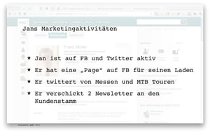 Jans Marketingaktivitäten



       ★      Jan ist auf FB und Twitter aktiv
       ★      Er hat eine „Page“ auf FB für seinen Laden
       ★      Er twittert von Messen und MTB Touren
       ★      Er verschickt 2 Newsletter an den
              Kundenstamm


digimedia gmbh 2011
 