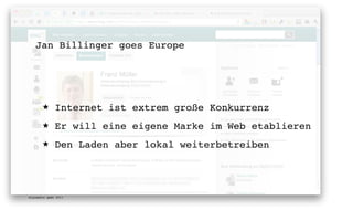 Jan Billinger goes Europe




       ★      Internet ist extrem große Konkurrenz
       ★      Er will eine eigene Marke im Web etablieren
       ★      Den Laden aber lokal weiterbetreiben




digimedia gmbh 2011
 