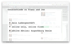 Unterschiede zu Franz und Jan




       ★      kein Ladengeschäft
       ★      online only, online first
       ★      aktive Aktion: Augschburg Denim




digimedia gmbh 2011
 