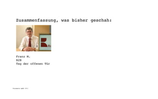 Zusammenfassung, was bisher geschah:




    Franz M.
    B2B
    Tag der offenen Tür




digimedia gmbh 2011
 