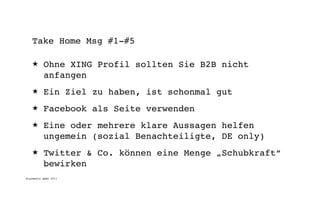 Take Home Msg #1-#5

   ★      Ohne XING Profil sollten Sie B2B nicht
          anfangen
   ★      Ein Ziel zu haben, ist schonmal gut
   ★      Facebook als Seite verwenden
   ★      Eine oder mehrere klare Aussagen helfen
          ungemein (sozial Benachteiligte, DE only)
   ★      Twitter & Co. können eine Menge „Schubkraft“
          bewirken
digimedia gmbh 2011
 