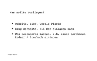 Was sollte vorliegen?



       ★      Website, Blog, Google Places
       ★      Xing Kontakte, die man einladen kann
       ★      Was besonderes machen, z.B. einen berühmten
              Redner / Starkoch einladen




digimedia gmbh 2011
 