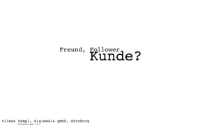 Freund, Follower
                                         Kunde?



tilman hampl, digimedia gmbh, würzburg
      digimedia gmbh 2011
 