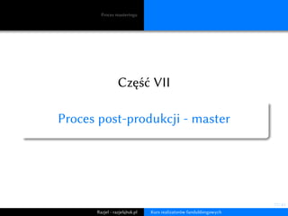77/ 81
Proces masteringu
Część VII
Proces post-produkcji - master
Razjel - razjel@uk.pl Kurs realizatorów fandubbingowych
 