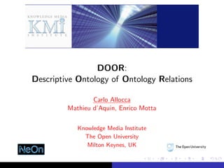 DOOR:
Descriptive Ontology of Ontology Relations

                 Carlo Allocca
         Mathieu d’Aquin, Enrico Motta

            Knowledge Media Institute
              The Open University
               Milton Keynes, UK
 