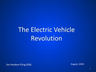 The Electric Vehicle
Revolution
August, 2018Jim Hindson P.Eng (ON)
1
 