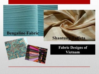 Fabric Designs of
Vietnam
Shantung Taffeta
Bengaline Fabric
 