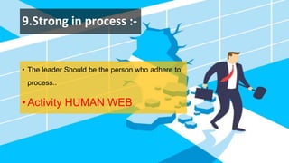 9.Strong in process :-
• The leader Should be the person who adhere to
process..
•Activity HUMAN WEB
 