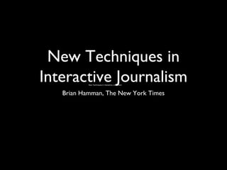 New Techniques in
Interactive Journalism
Brian Hamman, The New York Times
New Techniques in interactive Journalism
 
