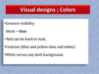 Visual designs ; Colors
•Greatest visibility
black ---blue
• Red can be hard to read.
•Contrast (blue and yellow-blue and white)
•White versus any dark background.
2/1/2018 36
 