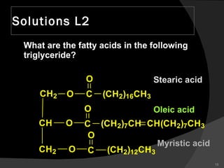 Solutions L2 What are the fatty acids in the following triglyceride? Stearic acid Oleic acid Myristic acid 
