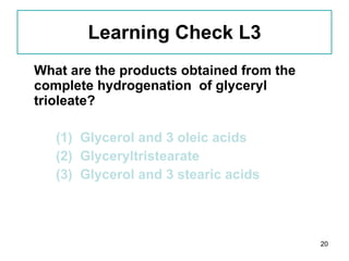 Learning Check L3 What are the products obtained from the complete hydrogenation  of glyceryl trioleate? (1)  Glycerol and 3 oleic acids (2)  Glyceryltristearate (3)  Glycerol and 3 stearic acids 
