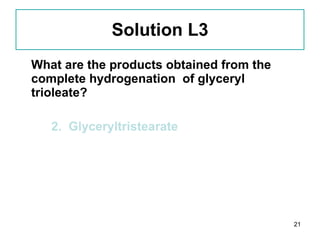 Solution L3 What are the products obtained from the complete hydrogenation  of glyceryl trioleate? 2.  Glyceryltristearate 